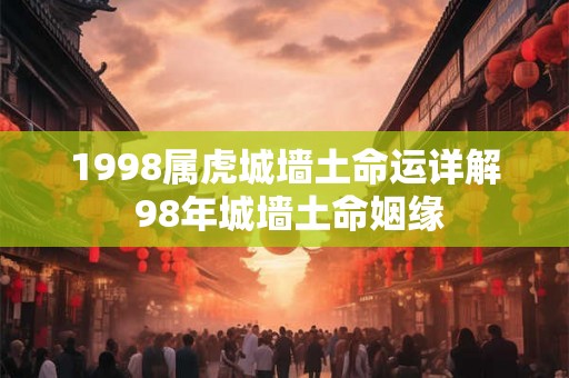 1998属虎城墙土命运详解 98年城墙土命姻缘