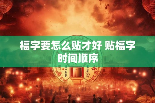 福字要怎么贴才好 贴福字时间顺序 福字要怎么贴才好 贴福字时间顺序