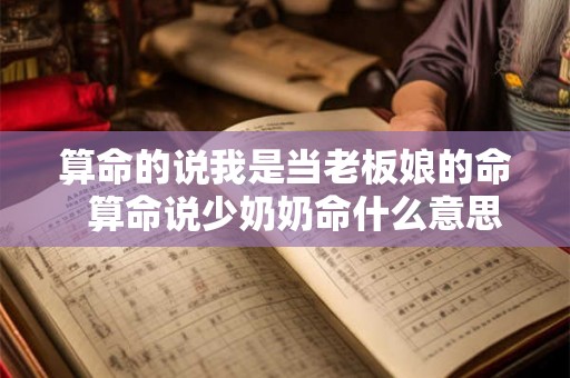 算命的说我是当老板娘的命  算命说少奶奶命什么意思