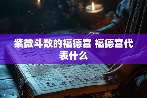 紫微斗数的福德宫 福德宫代表什么