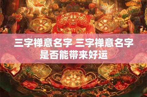 三字禅意名字 三字禅意名字是否能带来好运