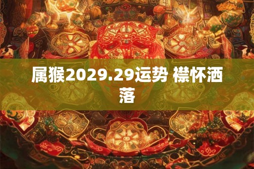 属猴2029.29运势 襟怀洒落