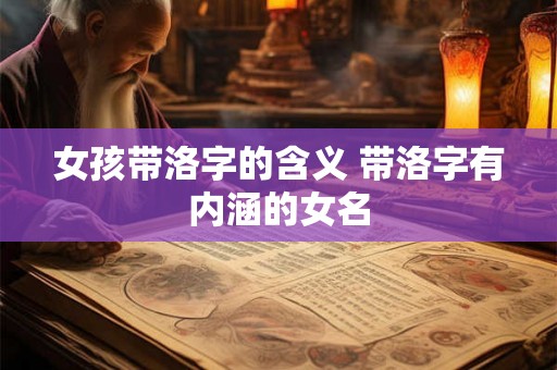 女孩带洛字的含义 带洛字有内涵的女名