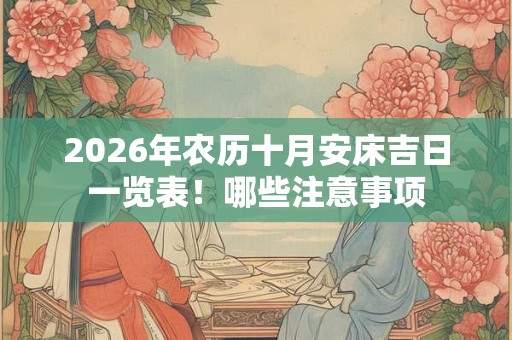 2026年农历十月安床吉日一览表！哪些注意事项