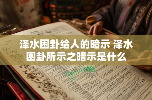 泽水困卦给人的暗示 泽水困卦所示之暗示是什么 泽水困卦给人的暗示 泽水困卦所示之暗示是什么