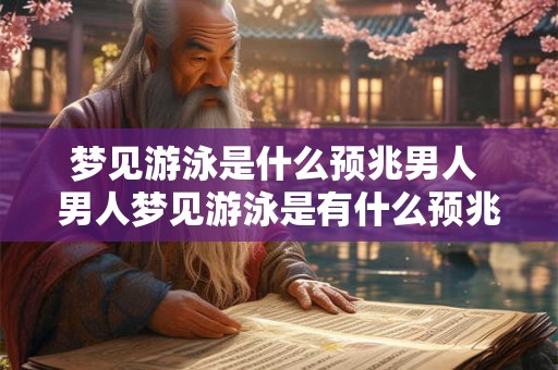 梦见游泳是什么预兆男人 男人梦见游泳是有什么预兆的