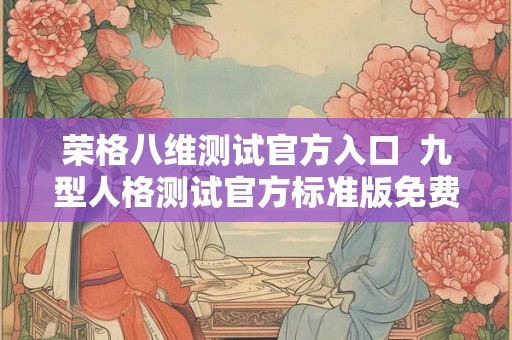 荣格八维测试官方入口  九型人格测试官方标准版免费