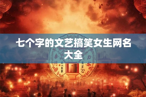 七个字的文艺搞笑女生网名大全