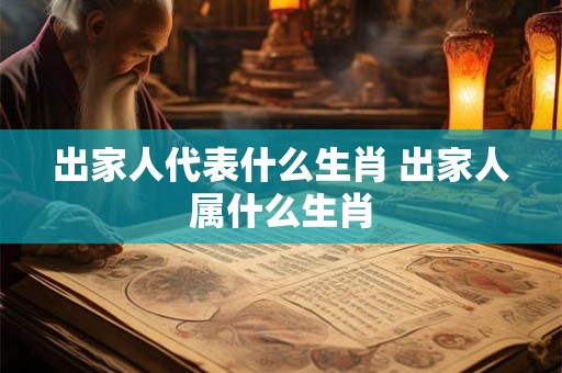 出家人代表什么生肖 出家人属什么生肖 出家人代表什么生肖 出家人属什么生肖