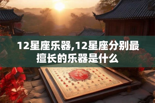 12星座乐器,12星座分别最擅长的乐器是什么