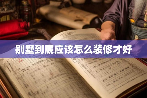别墅到底应该怎么装修才好 别墅到底应该怎么装修才好