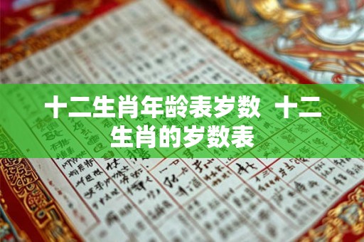 十二生肖年龄表岁数  十二生肖的岁数表