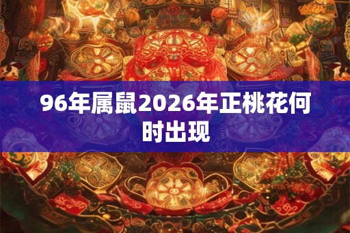 96年属鼠2026年正桃花何时出现
