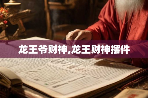 龙王爷财神,龙王财神摆件 龙王爷财神,龙王财神摆件