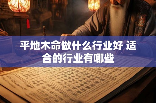 平地木命做什么行业好 适合的行业有哪些 平地木命做什么行业好 适合的行业有哪些