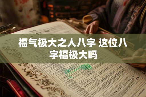 福气极大之人八字 这位八字福极大吗