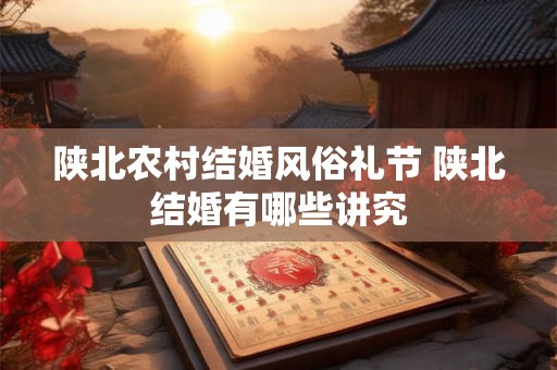 陕北农村结婚风俗礼节 陕北结婚有哪些讲究