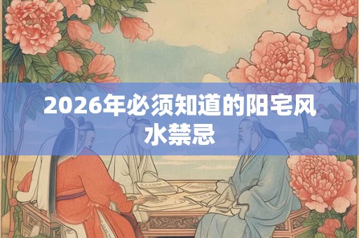 2026年必须知道的阳宅风水禁忌