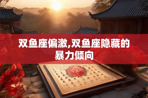 双鱼座偏激,双鱼座隐藏的暴力倾向