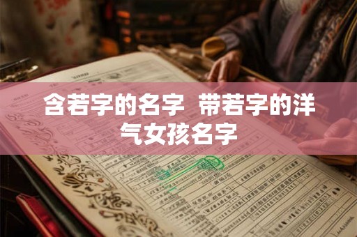 含若字的名字  带若字的洋气女孩名字