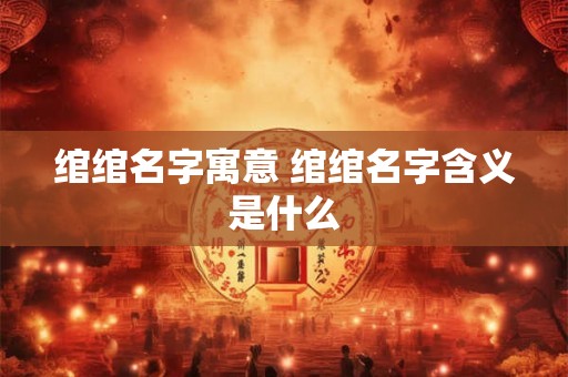 绾绾名字寓意 绾绾名字含义是什么