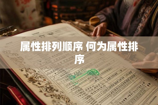 属性排列顺序 何为属性排序 属性排列顺序 何为属性排序