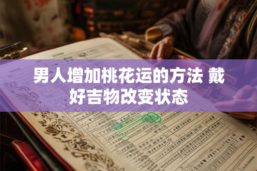 男人增加桃花运的方法 戴好吉物改变状态