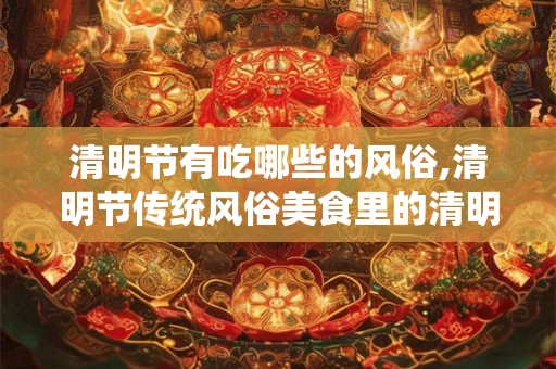 清明节有吃哪些的风俗,清明节传统风俗美食里的清明味道
