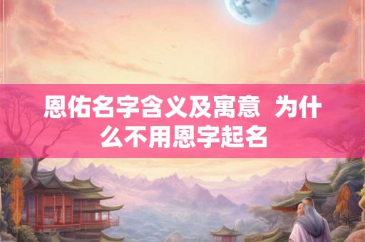 恩佑名字含义及寓意 为什么不用恩字起名 恩佑名字含义及寓意 为什么不用恩字起名