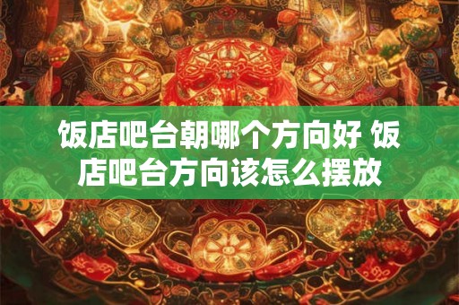 饭店吧台朝哪个方向好 饭店吧台方向该怎么摆放