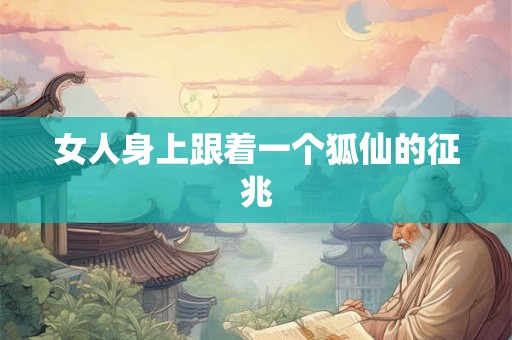 女人身上跟着一个狐仙的征兆