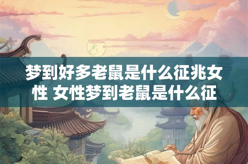 梦到好多老鼠是什么征兆女性 女性梦到老鼠是什么征兆