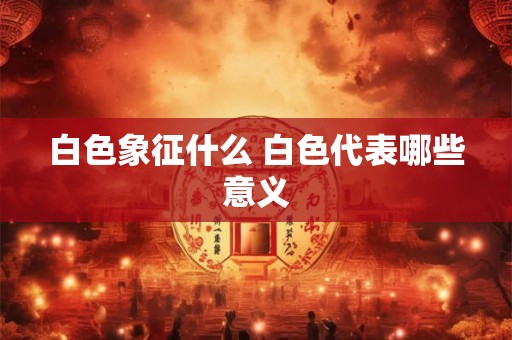 白色象征什么 白色代表哪些意义