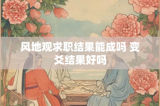 风地观求职结果能成吗 变爻结果好吗