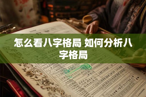 怎么看八字格局 如何分析八字格局 怎么看八字格局 如何分析八字格局