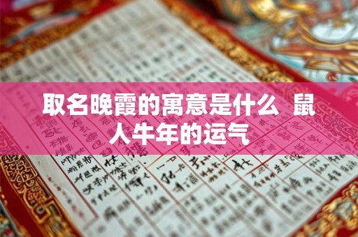 取名晚霞的寓意是什么  鼠人牛年的运气
