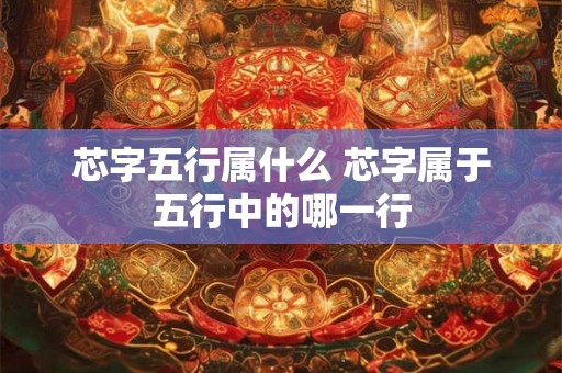 芯字五行属什么 芯字属于五行中的哪一行