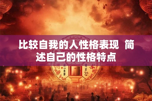 比较自我的人性格表现  简述自己的性格特点