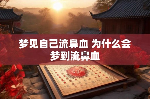 梦见自己流鼻血 为什么会梦到流鼻血