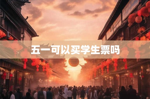 五一可以买学生票吗