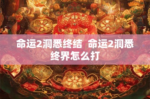 命运2洞悉终结  命运2洞悉终界怎么打
