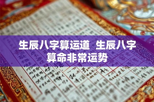 生辰八字算运道  生辰八字算命非常运势