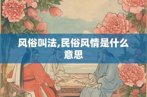 风俗叫法,民俗风情是什么意思