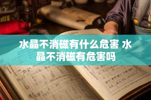 水晶不消磁有什么危害 水晶不消磁有危害吗