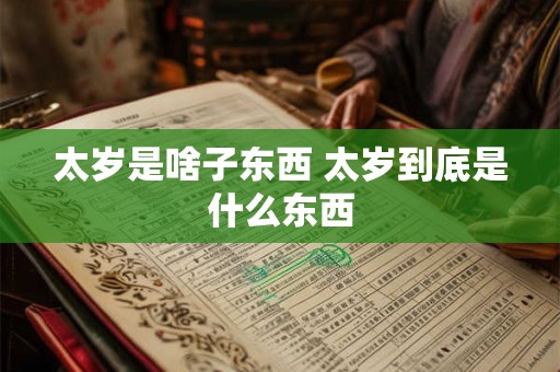 太岁是啥子东西 太岁到底是什么东西