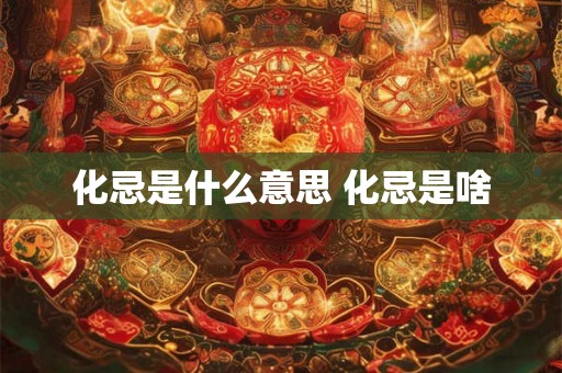 化忌是什么意思 化忌是啥