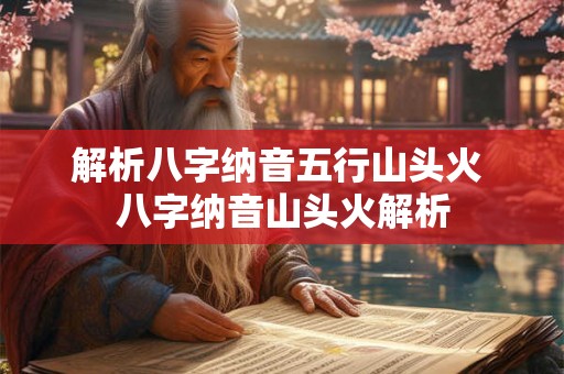 解析八字纳音五行山头火 八字纳音山头火解析