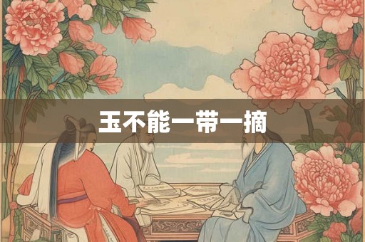 玉不能一带一摘 玉不能一带一摘