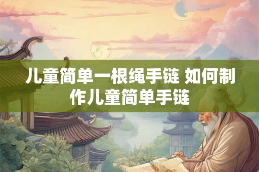 儿童简单一根绳手链 如何制作儿童简单手链