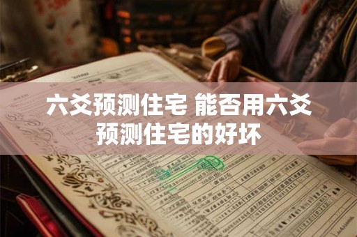 六爻预测住宅 能否用六爻预测住宅的好坏